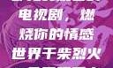 干柴烈火，一部免费观看的电视剧，燃烧你的情感世界干柴烈火2免费观看电视剧高清