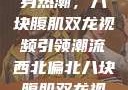 西北偏北的健身热潮，八块腹肌双龙视频引领潮流西北偏北八块腹肌双龙视频在哪里看
