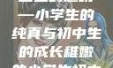 形容稚嫩的小学生与初中生的独特魅力
稚嫩的翅膀—小学生的纯真与初中生的成长稚嫩的小学生初中生怎么形容句子