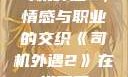 司机外遇2，情感与职业的交织《司机外遇2》在线观看