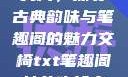 交椅，探寻古典韵味与笔趣阁的魅力交椅txt笔趣阁林芊欢郁寒