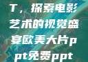 欧美大片PPT，探索电影艺术的视觉盛宴欧美大片ppt免费ppt图片