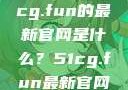 探索最新资讯，关于51cg.fun的最新官网是什么？51cg.fun最新官网是多少2025