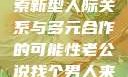 老公说找个男人来一起，探索新型人际关系与多元合作的可能性老公说找个男人来一起小说免费阅读