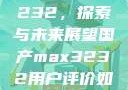 国产MAX3232，探索与未来展望国产max3232用户评价如何