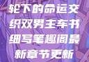 双男主，车轮下的命运交织双男主车书细写笔趣阁最新章节更新内容