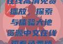 大地二资源在线高清免费播放，探索与体验大地资源中文在线观看免费版高清