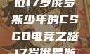 闪耀青春，一位17岁俄罗斯少年的CSGO电竞之路17岁俄罗斯csgo选手