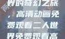 探索二人世界的奇幻之旅，高清动画免费观看二人世界免费观看高清动画视频