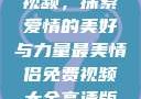 最美情侣免费视频，探索爱情的美好与力量最美情侣免费视频大全高清版观看