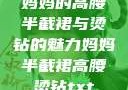 妈妈的高腰半截裙与烫钻的魅力妈妈半截裙高腰烫钻txt