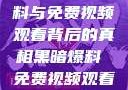 揭秘黑暗爆料与免费视频观看背后的真相黑暗爆料 免费视频观看 剧情版