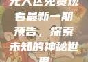 无人区免费观看最新一期预告，探索未知的神秘世界