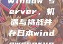 日本市场中的Window Server，机遇与挑战并存日本windowsserver服务器