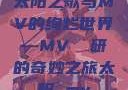 太阳之歌与MV的绚烂世界—MV 産研的奇妙之旅太阳 mv