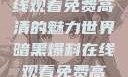 暗黑爆料，在线观看免费高清的魅力世界暗黑爆料在线观看免费高清中文