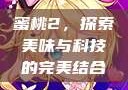 蜜桃2，探索美味与科技的完美结合