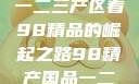 探索中国产业新篇章，从一二三产区看98精品的崛起之路98精产国品一二三产区区:发现