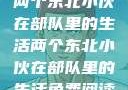 两个东北小伙在部队里的生活两个东北小伙在部队里的生活免费阅读