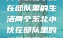 两个东北小伙在部队里的生活两个东北小伙在部队里的生活免费阅读
