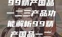 探索中国制造业的精髓，99精产国品一二三产品功能解析99精产国品一二三产品功能介绍