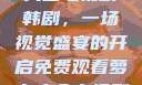 免费观看萝卜大全电视剧韩剧，一场视觉盛宴的开启免费观看萝卜大全电视剧韩剧大牛