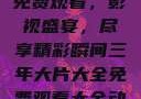 三年大片大全免费观看，影视盛宴，尽享精彩瞬间三年大片大全免费观看大全动漫