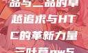 国精产品，一品与二品的卓越追求与HTC的革新力量三叶草gw5856