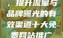 揭秘十大免费网站推广入口，提升流量与品牌曝光的有效渠道十大免费网站推广入口之必备指南