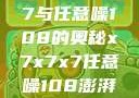 探索x7x7x7与任意噪108的奥秘x7x7x7任意噪108澎湃号