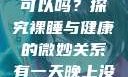 有一天晚上没有穿内裤睡觉可以吗？探究裸睡与健康的微妙关系有一天晚上没有穿内裤睡觉可以吗女