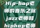 Jazz老师与Hip-hop老师的音乐之旅jazz老师和hiphop老师哪个好