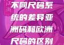 亚洲码和欧洲尺码的区别，探究两种不同尺码系统的差异亚洲码和欧洲尺码的区别daxinggongzhonghao