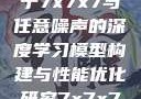 探索数字世界的奥秘，基于7x7x7与任意噪声的深度学习模型构建与性能优化研究7x7x7x7x任意槽2023基础