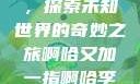 啊哈又加一指，探索未知世界的奇妙之旅啊哈又加一指啊哈李白韩信