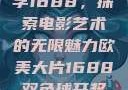 欧美大片与数字1688，探索电影艺术的无限魅力欧美大片1688双色球开奖结果