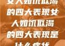 女人如饥似渴的四大表现女人如饥似渴的四大表现是什么症状