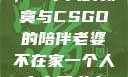 当老婆不在家，一个人的寂寞与CSGO的陪伴老婆不在家一个人寂寞王者文案