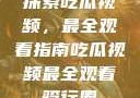 探索吃瓜视频，最全观看指南吃瓜视频最全观看骑行圈