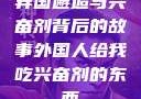 异国邂逅与兴奋剂背后的故事外国人给我吃兴奋剂的东西