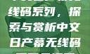中文日产幕无线码系列，探索与赏析中文日产幕无线码系列天海翼