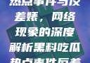 黑料、吃瓜热点事件与反差婊，网络现象的深度解析黑料吃瓜热点事件反差婊合集