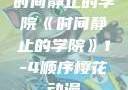时间静止的学院《时间静止的学院》1-4顺序樱花动漫