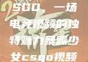 暴躁少女与CSGO，一场电竞视频的独特魅力暴躁少女csgo视频高清观看