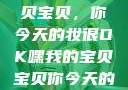 嘿，我的宝贝宝贝，你今天的妆很OK嘿我的宝贝宝贝你今天的妆很OK