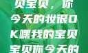 嘿，我的宝贝宝贝，你今天的妆很OK嘿我的宝贝宝贝你今天的妆很OK