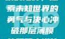冲破那层薄膜的阻碍，探索未知世界的勇气与决心冲破那层薄膜的阻碍小说片段