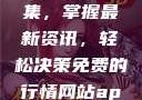 免费行情网站App软件合集，掌握最新资讯，轻松决策免费的行情网站app软件合集免费
