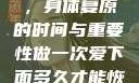 爱爱后的恢复，身体复原的时间与重要性做一次爱下面多久才能恢复女性
