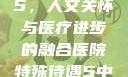 医院特殊待遇5，人文关怀与医疗进步的融合医院特殊待遇5中文